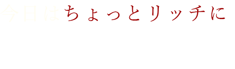 今日はちょっとリッチに