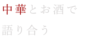 中華とお酒で 語り合う