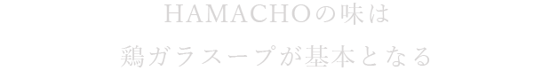 HAMACHOの味は鶏ガラスープが基本となる