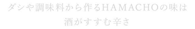 ダシや調味料から作るHAMACHOの味は酒がすすむ辛さ